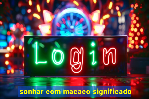 sonhar com macaco significado